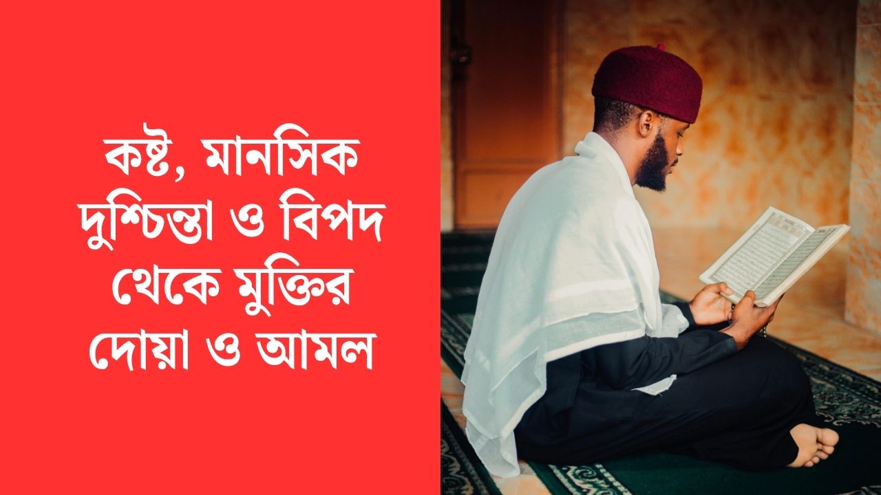 কষ্ট, মানসিক দুশ্চিন্তা ও বিপদ থেকে মুক্তির দোয়া ও আমল (সহীহ হাদিসের আলোকে)