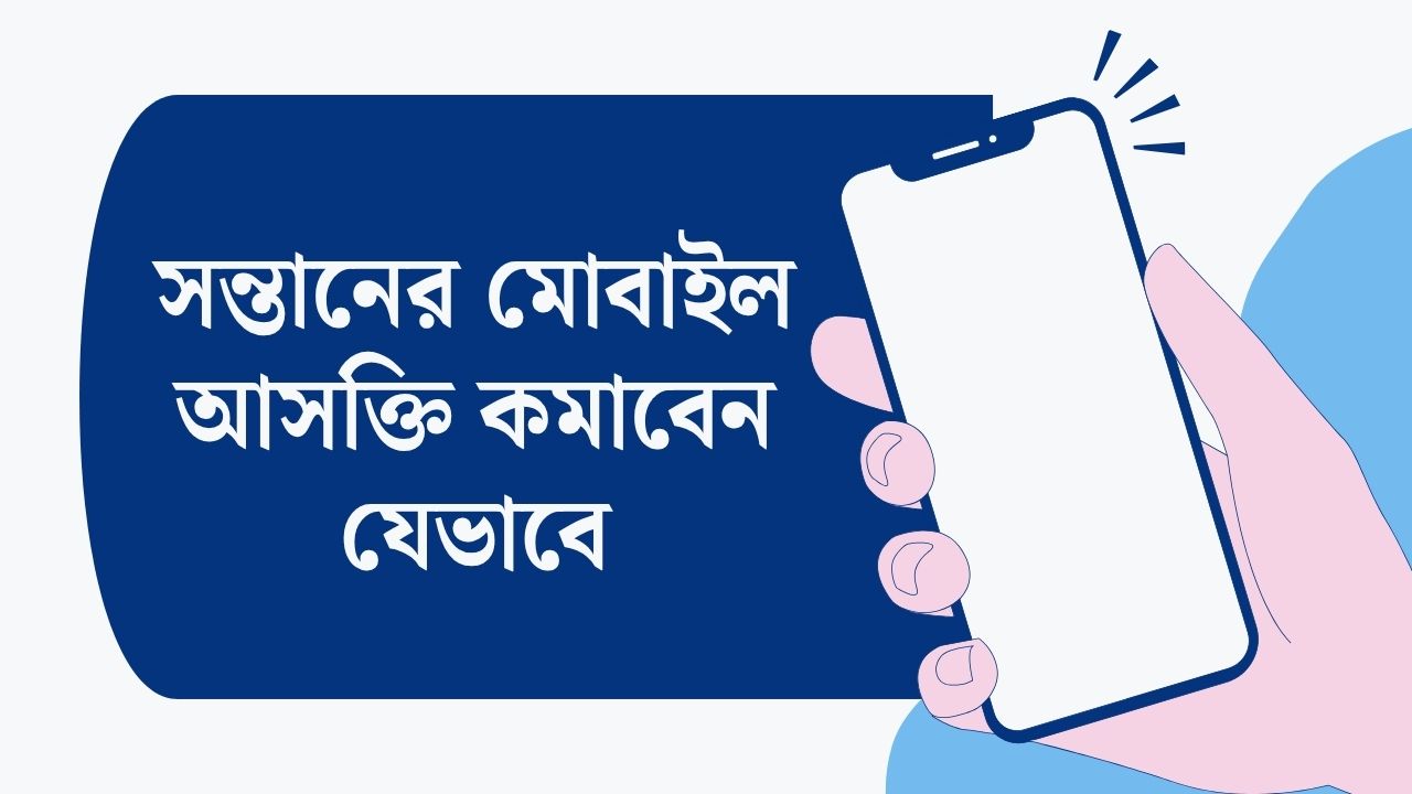 সন্তানের মোবাইল আসক্তি কমাবেন যেভাবে: ইসলাম ও Child Psychology-এর আলোকে পূর্ণাঙ্গ গাইড