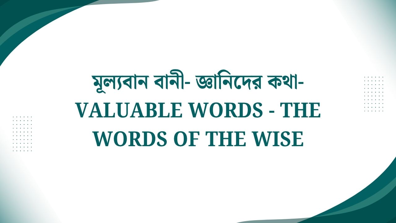 মূল্যবান বানী- জ্ঞানিদের কথা-Valuable Words - The Words of the Wise