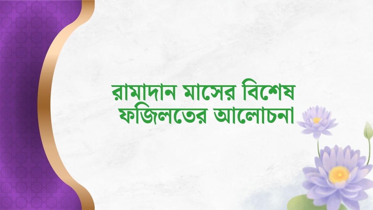 রামাদান মাসের ফযীলত বিশেষ ফজিলতের আলোচনা