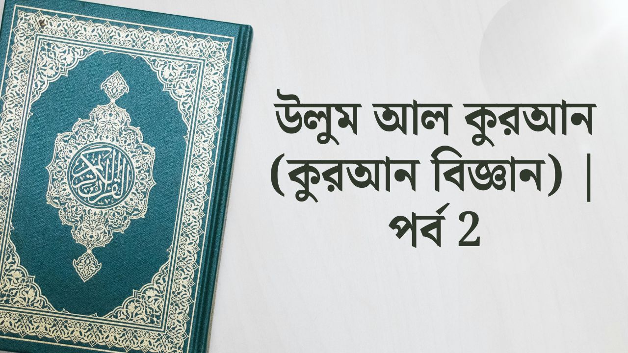 উলুম আল কুরআন (কুরআন বিজ্ঞান) | পর্ব 2 | কুরআনের অবতীর্ণ